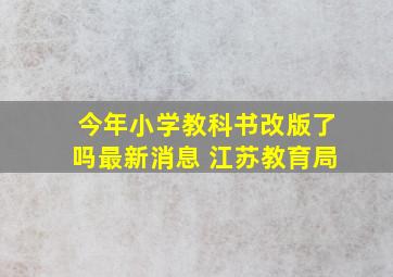 今年小学教科书改版了吗最新消息 江苏教育局